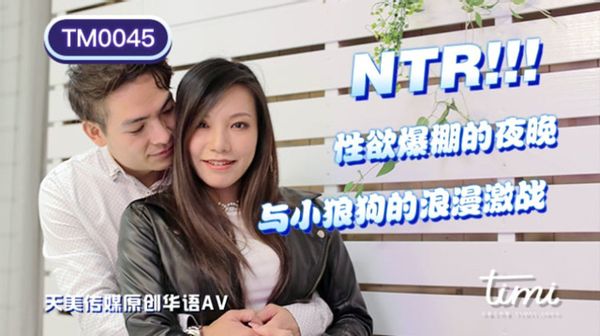 天美传媒TM0045-王欣-NTR-性欲爆棚的夜晚，与小狼狗的浪漫激战.jpg